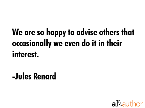 We are so happy to advise others that occasionally we even do it in their interest. - Jules Renard Quote GIF