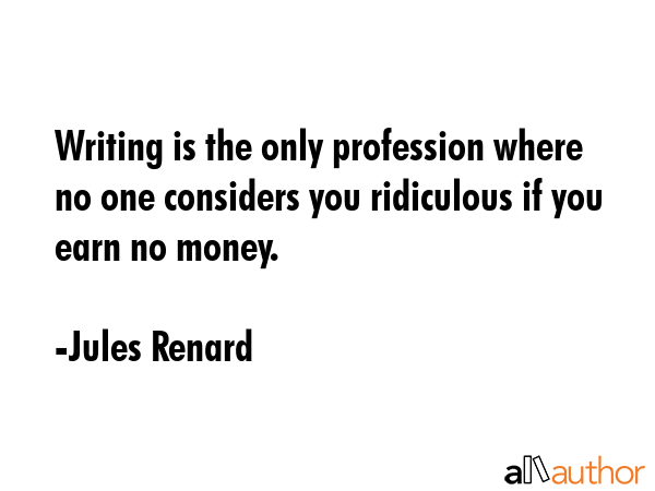 Writing is the only profession where no one considers you ridiculous if you earn no money. - Jules Renard Quote GIF