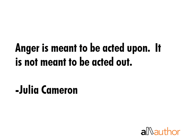 Anger is meant to be acted upon.  It is not meant to be acted out. - Julia Cameron Quote GIF