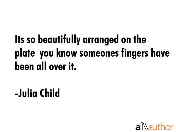 Its so beautifully arranged on the plate  you know someones fingers have been all over it. - Julia Child Quote GIF