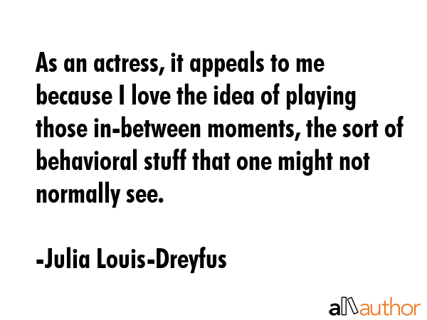 As an actress, it appeals to me because I love the idea of playing those in-between moments, the... - Julia Louis-Dreyfus Quote GIF