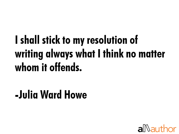 I shall stick to my resolution of writing always what I think no matter whom it offends. - Julia Ward Howe Quote GIF