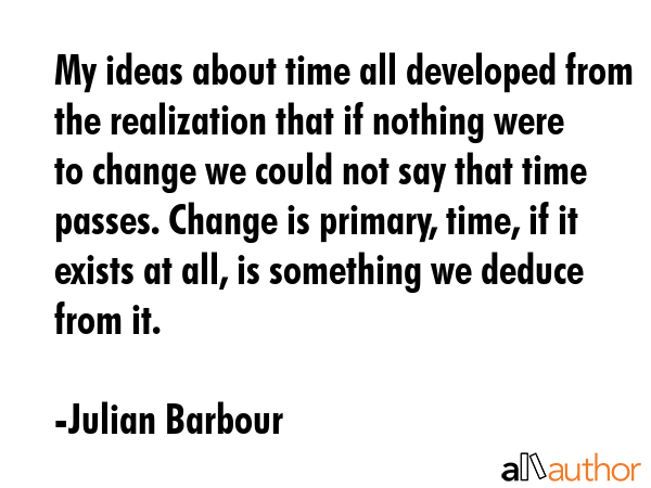 My ideas about time all developed from the realization that if nothing were to change we could not... - Julian Barbour Quote GIF