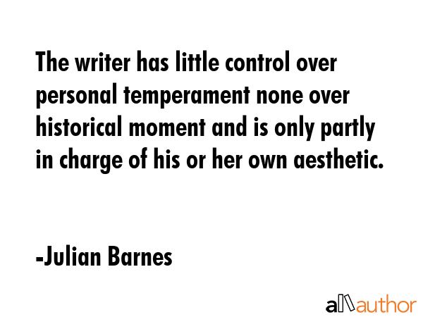 The writer has little control over personal temperament none over historical moment and is only... - Julian Barnes Quote GIF
