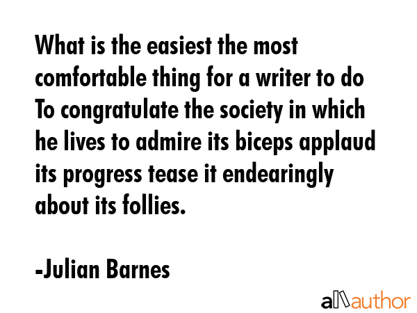 What is the easiest the most comfortable thing for a writer to do To congratulate the society in... - Julian Barnes Quote GIF