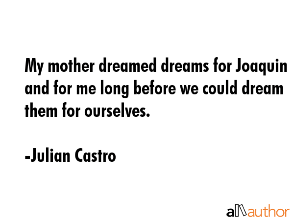 My mother dreamed dreams for Joaquin and for me long before we could dream them for ourselves. - Julian Castro Quote GIF