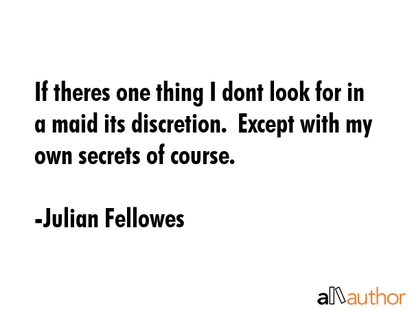 If theres one thing I dont look for in a maid its discretion.  Except with my own secrets of course. - Julian Fellowes Quote GIF