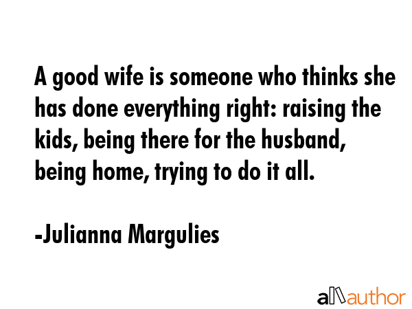 A good wife is someone who thinks she has done everything right: raising the kids, being there for... - Julianna Margulies Quote GIF