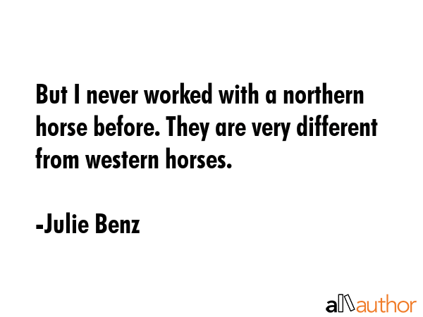 But I never worked with a northern horse before. They are very different from western horses. - Julie Benz Quote GIF