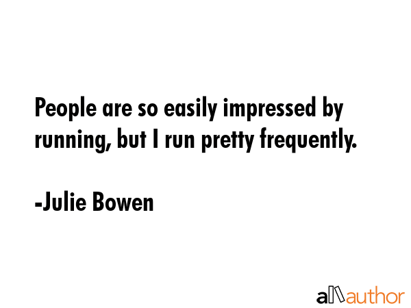 People are so easily impressed by running, but I run pretty frequently. - Julie Bowen Quote GIF