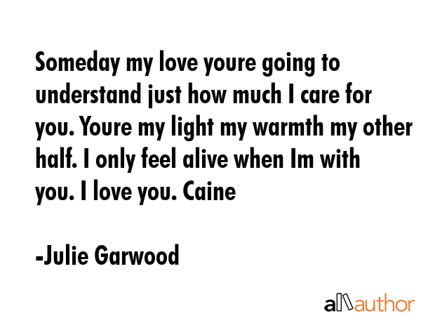 Someday my love youre going to understand just how much I care for you. Youre my light my warmth my... - Julie Garwood Quote GIF