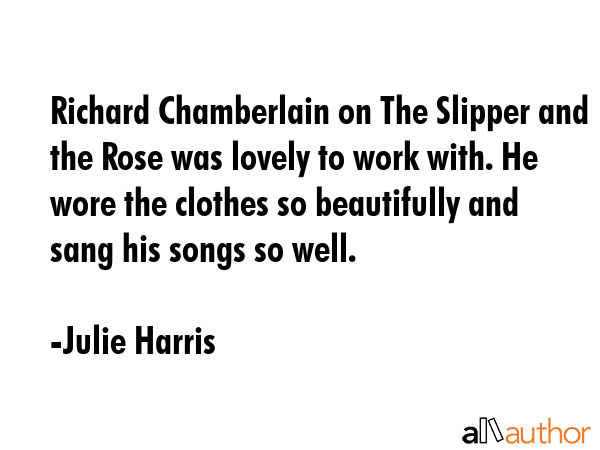 Richard Chamberlain on The Slipper and the Rose was lovely to work with. He wore the clothes so... - Julie Harris Quote GIF