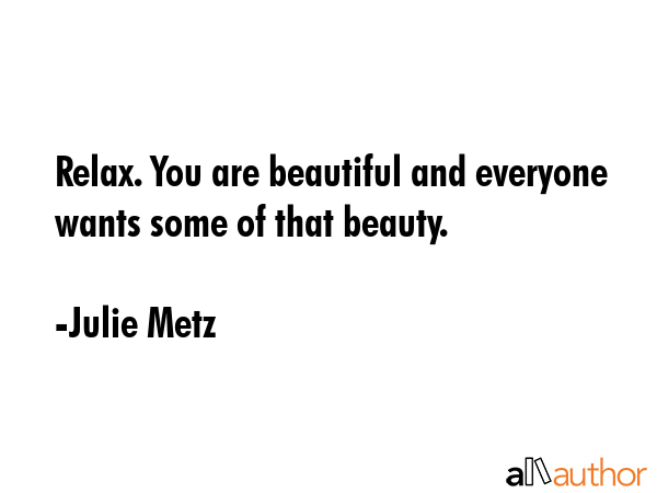 Relax. You are beautiful and everyone wants some of that beauty. - Julie Metz Quote GIF