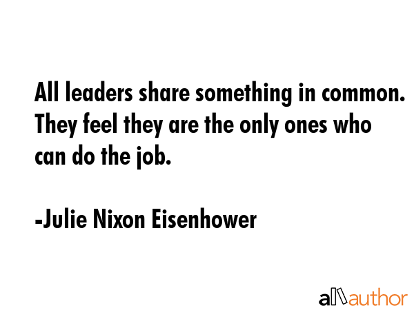 All leaders share something in common. They feel they are the only ones who can do the job. - Julie Nixon Eisenhower Quote GIF