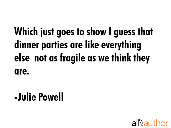 Which just goes to show I guess that dinner parties are like everything else  not as fragile as we... - Julie Powell Quote GIF