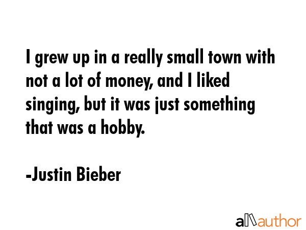 I grew up in a really small town with not a lot of money, and I liked singing, but it was just... - Justin Bieber Quote GIF
