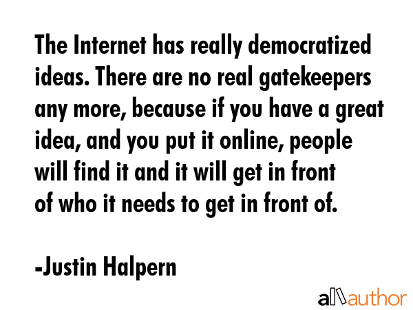 The Internet has really democratized ideas. There are no real gatekeepers any more, because if you... - Justin Halpern Quote GIF