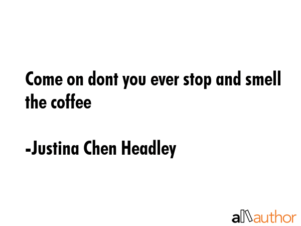 Come on dont you ever stop and smell the coffee - Justina Chen Headley Quote GIF