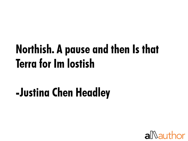 Northish. A pause and then Is that Terra for Im lostish - Justina Chen Headley Quote GIF