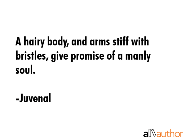A hairy body, and arms stiff with bristles, give promise of a manly soul. - Juvenal Quote GIF