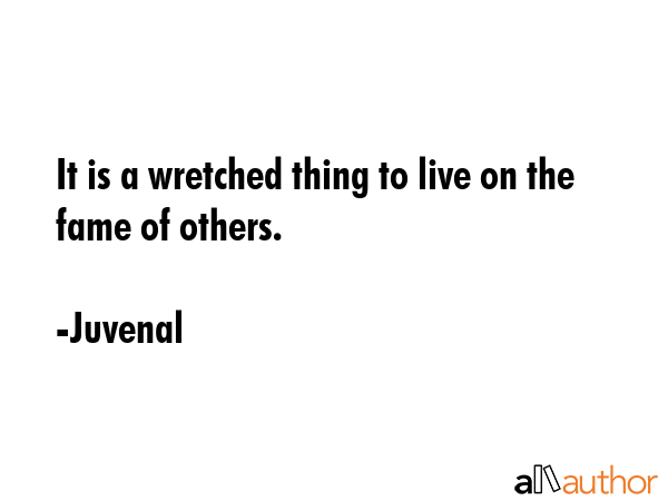 It is a wretched thing to live on the fame of others. - Juvenal Quote GIF