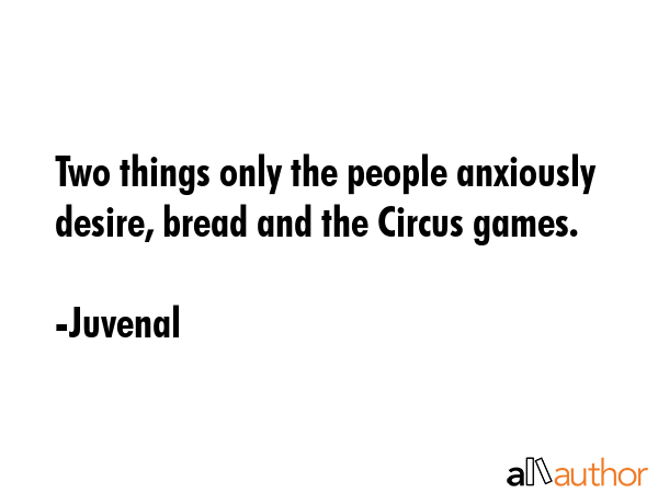 Two things only the people anxiously desire, bread and the Circus games. - Juvenal Quote GIF