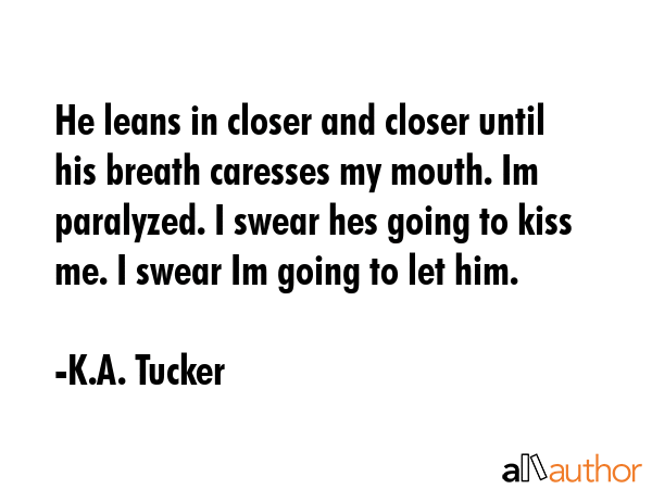 He leans in closer and closer until his breath caresses my mouth. Im paralyzed. I swear hes going... - K.A. Tucker Quote GIF