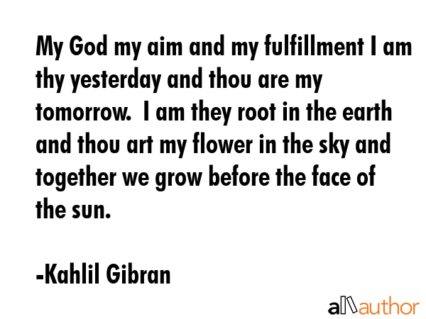 My God my aim and my fulfillment I am thy yesterday and thou are my tomorrow.  I am they root in... - Kahlil Gibran Quote GIF