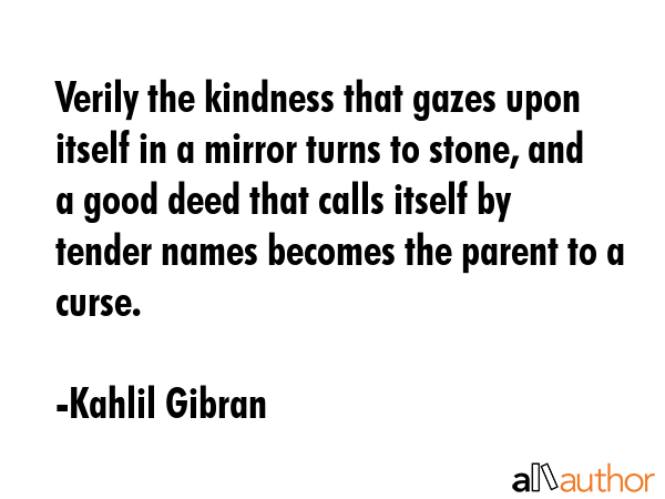 Verily the kindness that gazes upon itself in a mirror turns to stone, and a good deed that calls... - Kahlil Gibran Quote GIF