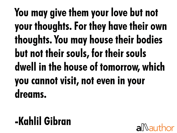 You may give them your love but not your thoughts. For they have their own thoughts. You may house... - Kahlil Gibran Quote GIF