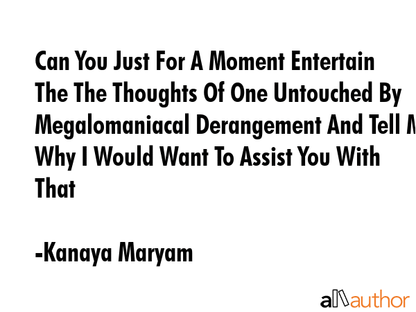 Can You Just For A Moment Entertain The The Thoughts Of One Untouched By Megalomaniacal Derangement... - Kanaya Maryam Quote GIF