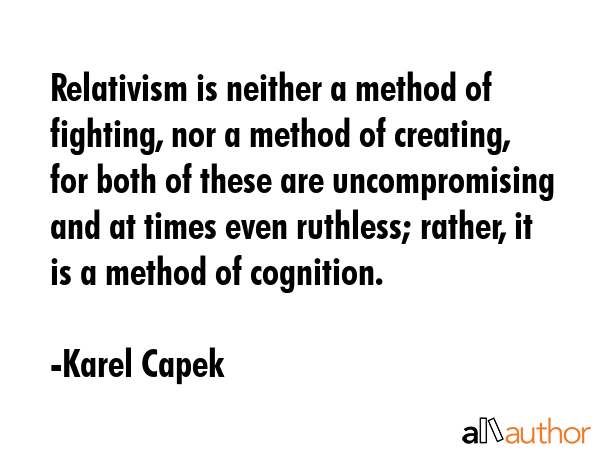 Relativism is neither a method of fighting, nor a method of creating, for both of these are... - Karel Capek Quote GIF