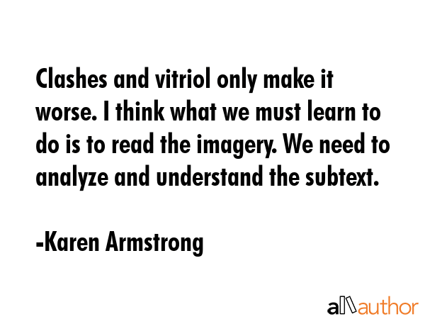 Clashes and vitriol only make it worse. I think what we must learn to do is to read the imagery. We... - Karen Armstrong Quote GIF