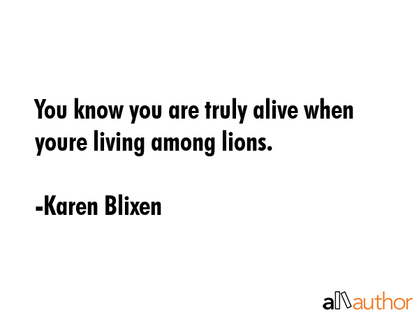 You know you are truly alive when youre living among lions. - Karen Blixen Quote GIF