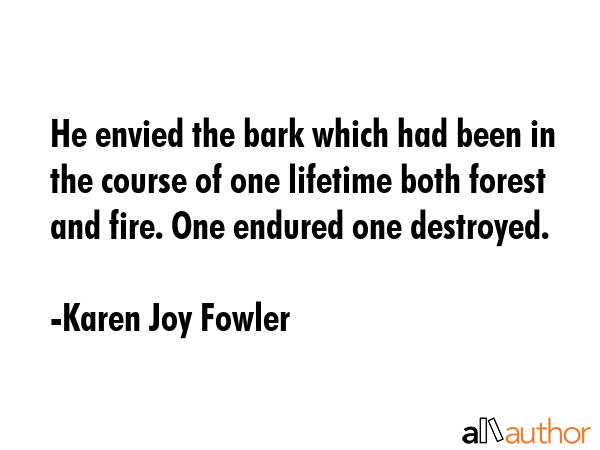 He envied the bark which had been in the course of one lifetime both forest and fire. One endured... - Karen Joy Fowler Quote GIF