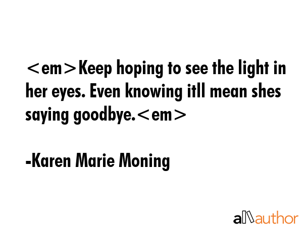 Keep hoping to see the light in her eyes. Even knowing itll mean shes saying goodbye. - Karen Marie Moning Quote GIF
