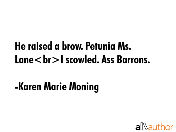 He raised a brow. Petunia Ms. LaneI scowled. Ass Barrons. - Karen Marie Moning Quote GIF
