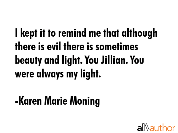 I kept it to remind me that although there is evil there is sometimes beauty and light. You... - Karen Marie Moning Quote GIF