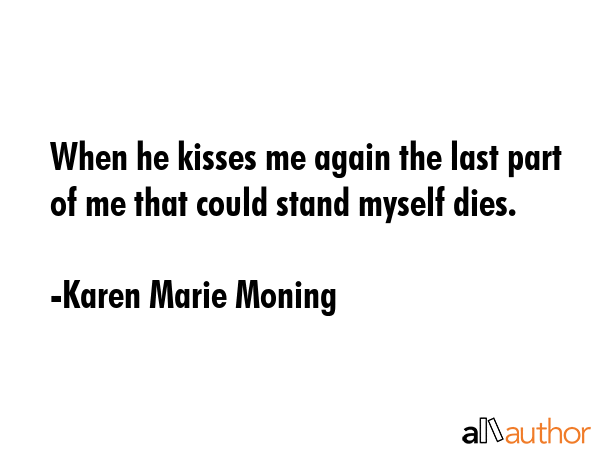 When he kisses me again the last part of me that could stand myself dies. - Karen Marie Moning Quote GIF