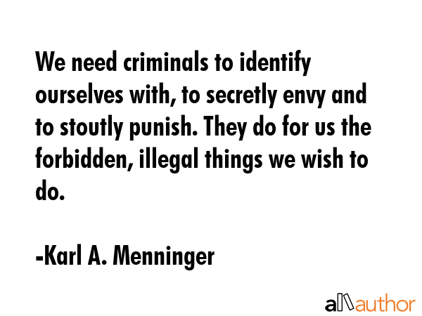 We need criminals to identify ourselves with, to secretly envy and to stoutly punish. They do for... - Karl A. Menninger Quote GIF