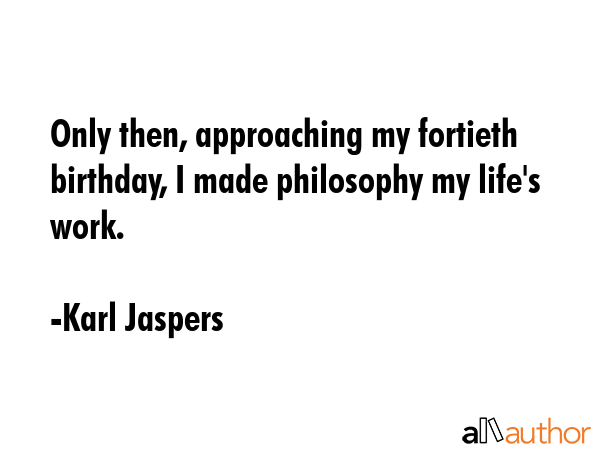Only then, approaching my fortieth birthday, I made philosophy my life\