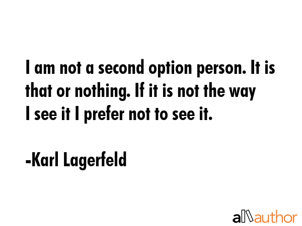 I am not a second option person. It is that or nothing. If it is not the way I see it I prefer not... - Karl Lagerfeld Quote GIF