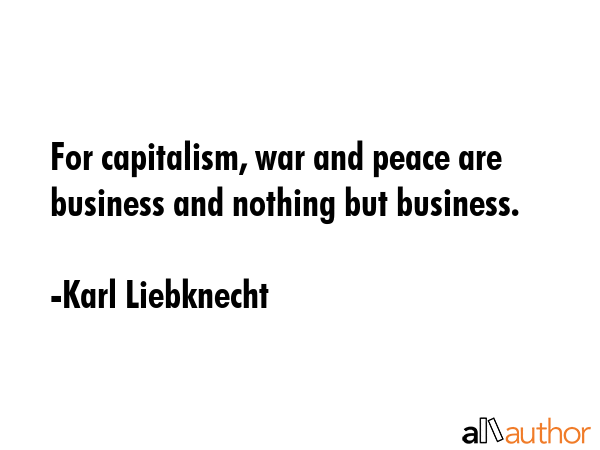 For capitalism, war and peace are business and nothing but business. - Karl Liebknecht Quote GIF
