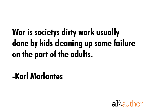 War is societys dirty work usually done by kids cleaning up some failure on the part of the adults. - Karl Marlantes Quote GIF