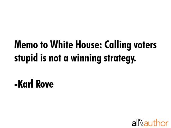 Memo to White House: Calling voters stupid is not a winning strategy. - Karl Rove Quote GIF