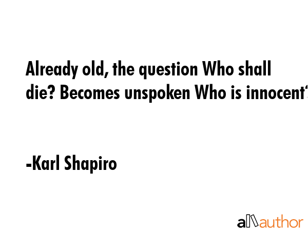 Already old, the question Who shall die? Becomes unspoken Who is innocent? - Karl Shapiro Quote GIF
