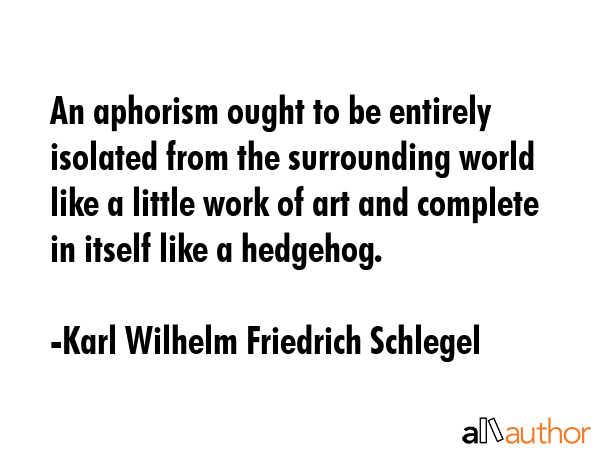An aphorism ought to be entirely isolated from the surrounding world like a little work of art and... - Karl Wilhelm Friedrich Schlegel Quote GIF