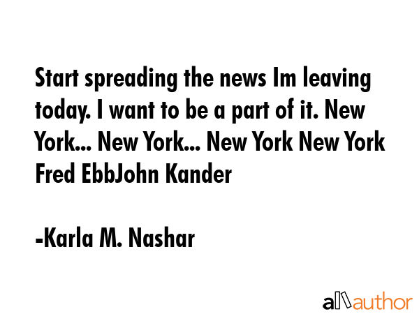 Start spreading the news Im leaving today. I want to be a part of it. New York... New York... New... - Karla M. Nashar Quote GIF