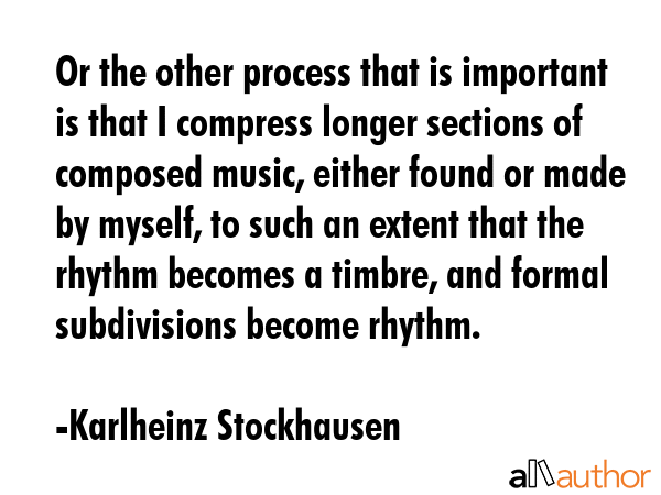 Or the other process that is important is that I compress longer sections of composed music, either... - Karlheinz Stockhausen Quote GIF