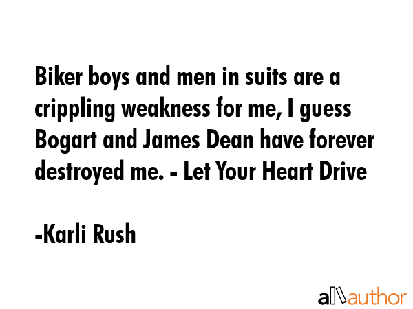 Biker boys and men in suits are a crippling weakness for me, I guess Bogart and James Dean have... - Karli Rush  Quote GIF